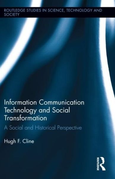 Cover for Cline, Hugh F. (Columbia University, USA) · Information Communication Technology and Social Transformation: A Social and Historical Perspective - Routledge Studies in Science, Technology and Society (Innbunden bok) (2014)
