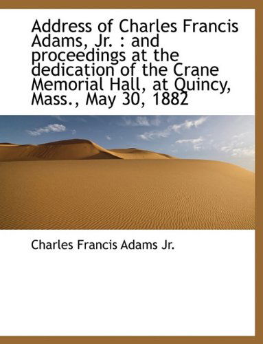 Cover for Charles Francis Adams · Address of Charles Francis Adams, Jr.: and Proceedings at the Dedication of the Crane Memorial Hall, at Quincy, Mass., May 30, 1882 (Paperback Book) (2010)