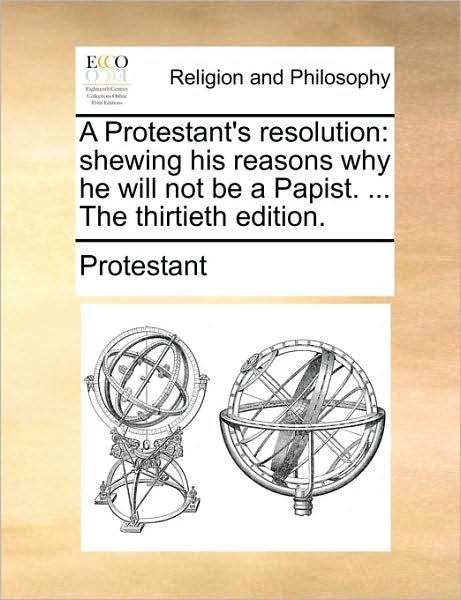 Cover for Protestant · A Protestant's Resolution: Shewing His Reasons Why He Will Not Be a Papist. ... the Thirtieth Edition. (Taschenbuch) (2010)