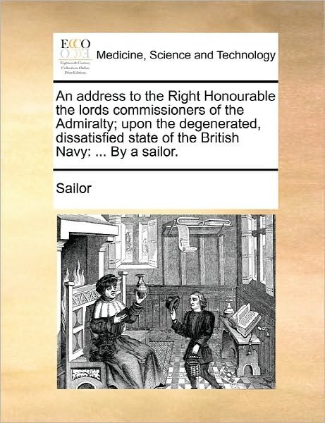 An Address to the Right Honourable the Lords Commissioners of the Admiralty; Upon the Degenerated, Dissatisfied State of the British Navy: by a Sailor. - Sailor - Livres - Gale Ecco, Print Editions - 9781170894804 - 10 juin 2010