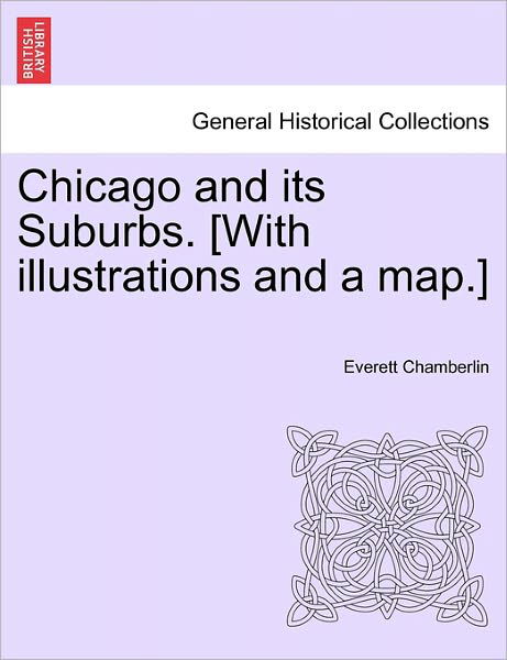 Chicago and Its Suburbs. [with Illustrations and a Map.] - Everett Chamberlin - Kirjat - British Library, Historical Print Editio - 9781241439804 - perjantai 25. maaliskuuta 2011