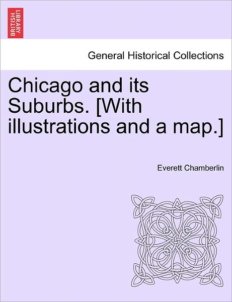 Chicago and Its Suburbs. [with Illustrations and a Map.] - Everett Chamberlin - Bøger - British Library, Historical Print Editio - 9781241439804 - 25. marts 2011