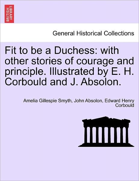 Fit to Be a Duchess: with Other Stories of Courage and Principle. Illustrated by E. H. Corbould and J. Absolon. - Amelia Gillespie Smyth - Boeken - British Library, Historical Print Editio - 9781241583804 - 1 april 2011