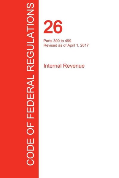 Cfr 26, Parts 300 to 499, Internal Revenue, April 01, 2017 (Volume 20 of 22) - Office of the Federal Register (Cfr) - Books - Regulations Press - 9781296710804 - September 19, 2017