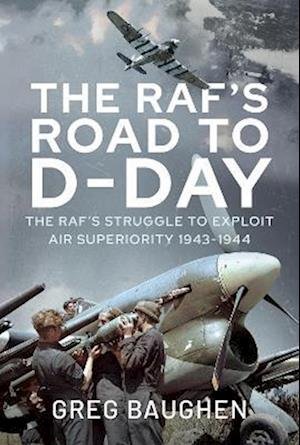 Cover for Greg Baughen · The RAF's Road to D-Day: The Struggle to Exploit Air Superiority, 1943-1944 (Inbunden Bok) (2023)
