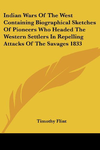 Cover for Timothy Flint · Indian Wars of the West Containing Biographical Sketches of Pioneers Who Headed the Western Settlers in Repelling Attacks of the Savages 1833 (Paperback Book) (2005)