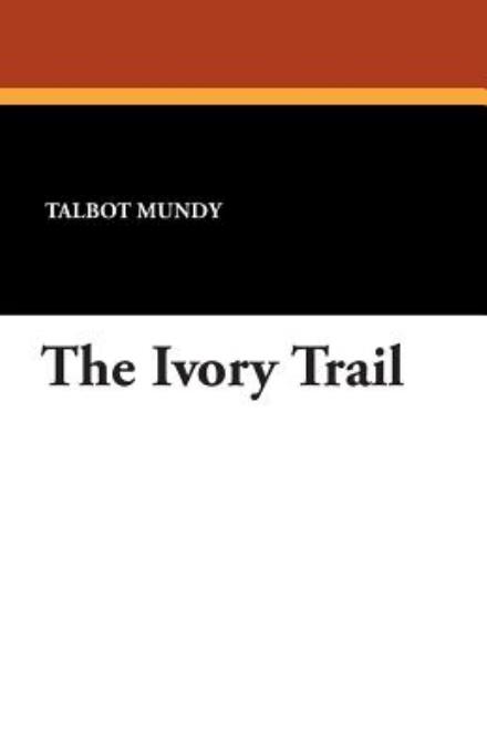 The Ivory Trail - Talbot Mundy - Książki - Wildside Press - 9781434493804 - 19 października 2024