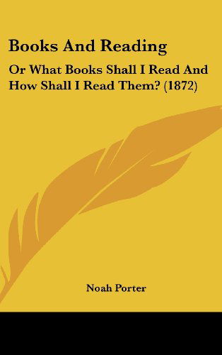 Books and Reading: or What Books Shall I Read and How Shall I Read Them? (1872) - Noah Porter - Books - Kessinger Publishing, LLC - 9781436994804 - August 18, 2008