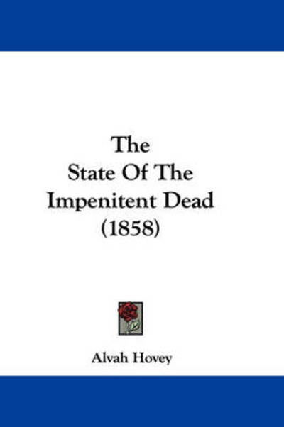 The State of the Impenitent Dead (1858) - Alvah Hovey - Książki - Kessinger Publishing - 9781437377804 - 1 grudnia 2008