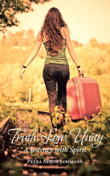 Petra Aeron Lohmann · Truth, Love, Unity - a Journey with Spirit (Paperback Book) (2013)