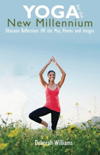 Yoga for the New Millennium: Dharana Reflections off the Mat, Poems and Images - Deborah Williams - Książki - CreateSpace Independent Publishing Platf - 9781456567804 - 15 grudnia 2011