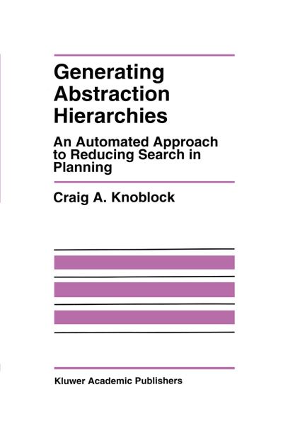 Generating Abstraction Hierarchies: an Automated Approach to Reducing Search in Planning - the Springer International Series in Engineering and Computer Science - Craig A. Knoblock - Bøker - Springer-Verlag New York Inc. - 9781461363804 - 27. september 2012