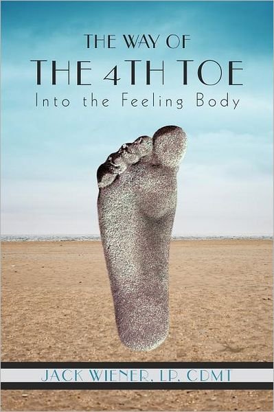The Way of the 4th Toe: into the Feeling Body - Cmdt Jack Wiener - Books - iUniverse.com - 9781462027804 - September 26, 2011