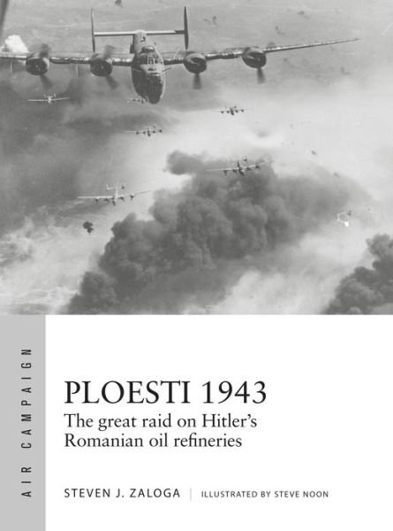 Cover for Steven J. Zaloga · Ploesti 1943: The great raid on Hitler's Romanian oil refineries - Air Campaign (Paperback Book) (2019)