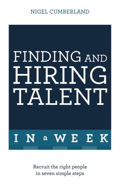 Cover for Nigel Cumberland · Finding &amp; Hiring Talent In A Week: Talent Search, Recruitment And Retention In Seven Simple Steps (Paperback Book) (2016)