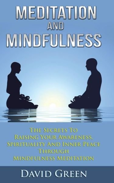 Meditation and Mindfulness: the Secrets to Raising Your Awareness, Spirituality and Inner Peace Through Mindfulness Meditation - David Green - Książki - CreateSpace Independent Publishing Platf - 9781500679804 - 29 lipca 2014