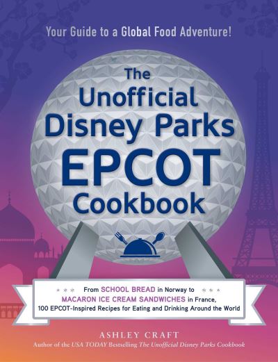 Cover for Ashley Craft · The Unofficial Disney Parks EPCOT Cookbook: From School Bread in Norway to Macaron Ice Cream Sandwiches in France, 100 EPCOT-Inspired Recipes for Eating and Drinking Around the World - Unofficial Cookbook Gift Series (Hardcover Book) (2022)