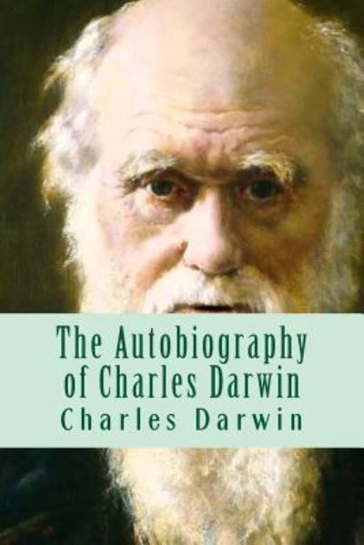 The Autobiography of Charles Darwin - Charles Darwin - Books - Createspace Independent Publishing Platf - 9781530030804 - February 13, 2016