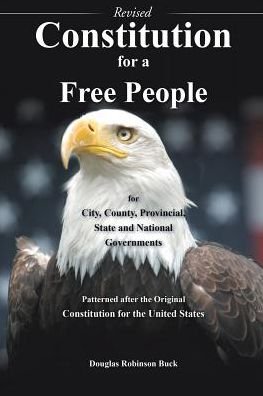 Cover for Douglas Robinson Buck · Constitution for a Free People for City, County, Provincial State and National Governments - Revised (Paperback Book) (2018)