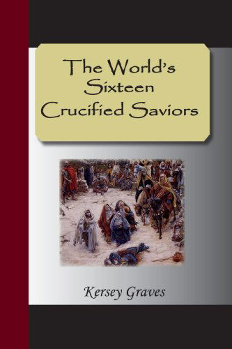 The World's Sixteen Crucified Saviors - Kersey Graves - Książki - NuVision Publications, LLC - 9781595477804 - 23 października 2007