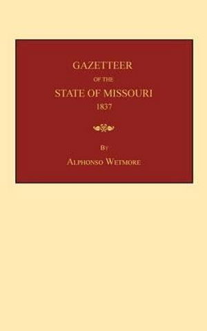 Gazetteer of the State of Missouri: with a Map of the State from the Office of the Surveyor-general, Including the Latest Additions and Surveys: to ... and Illustrations of Indian Character - Alphonso Wetmore - Books - Janaway Publishing, Inc. - 9781596412804 - July 17, 2012