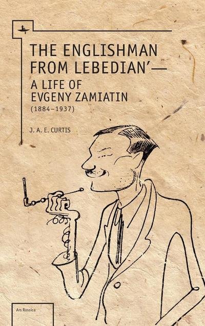 Cover for J.A.E. Curtis · The Englishman from Lebedian: A Life of Evgeny Zamiatin (Hardcover Book) (2013)