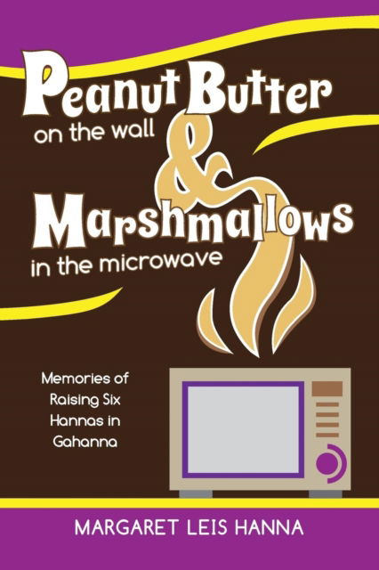Cover for Margaret Leis Hanna · Peanut Butter on the Wall &amp; Marshmallows in the Microwave: Memories of Raising Six Hannas in Gahanna (Paperback Book) (2017)