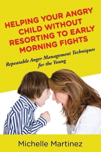 Cover for Michelle Martinez · Helping Your Angry Child Without Resorting to Early Morning Fights: Repeatable Anger Management Techniques for the Young (Paperback Book) (2014)