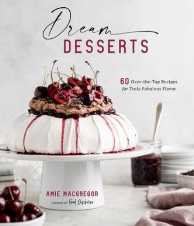 Cover for Amie MacGregor · Dream Desserts: 60 Over-the-Top Recipes for Truly Fabulous Flavor (Hardcover Book) (2021)