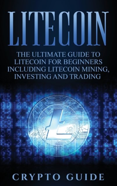 Cover for Crypto Guide · Litecoin: The Ultimate Guide to Litecoin for Beginners Including Litecoin Mining, Investing and Trading (Innbunden bok) (2020)