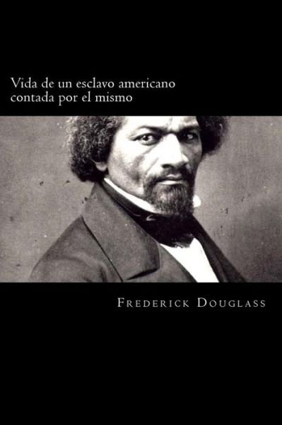 Vida de un esclavo americano contada por el mismo - Frederick Douglass - Bøker - Createspace Independent Publishing Platf - 9781720321804 - 26. mai 2018