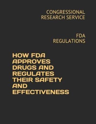 Cover for Congressional Research Service · How FDA Approves Drugs and Regulates Their Safety and Effectiveness (Paperback Book) (2018)