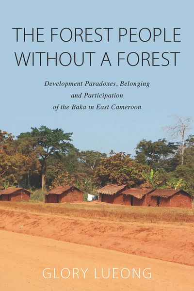 Cover for Glory M. Lueong · The Forest People without a Forest: Development Paradoxes, Belonging and Participation of the Baka in East Cameroon (Hardcover Book) (2016)