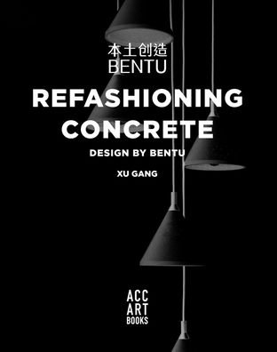 Cover for Xu Gang · Refashioning Concrete: Material, Design and Creation by Bentu (Gebundenes Buch) (2020)