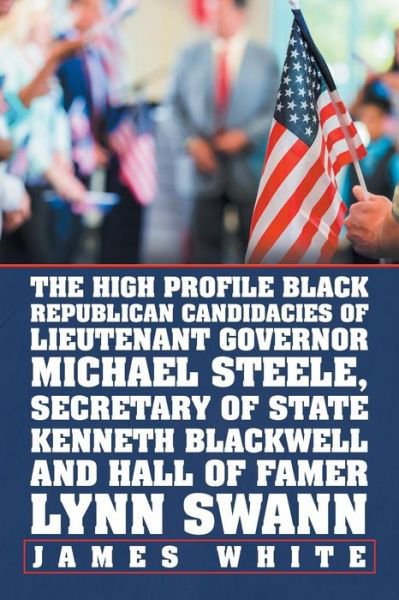 Cover for James White · The High Profile Black Republican Candidacies of Lieutenant Governor Michael Steele, Secretary of State Kenneth Blackwell and Hall of Famer Lynn Swann (Pocketbok) (2019)