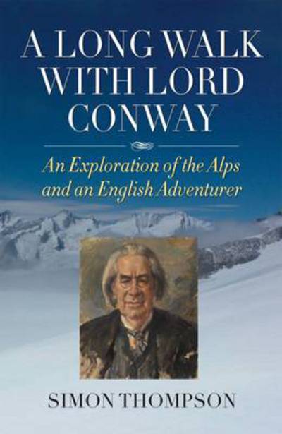 Cover for Simon Thompson · A Long Walk with Lord Conway: An Exploration of the Alps and an English Adventurer (Hardcover Book) (2013)