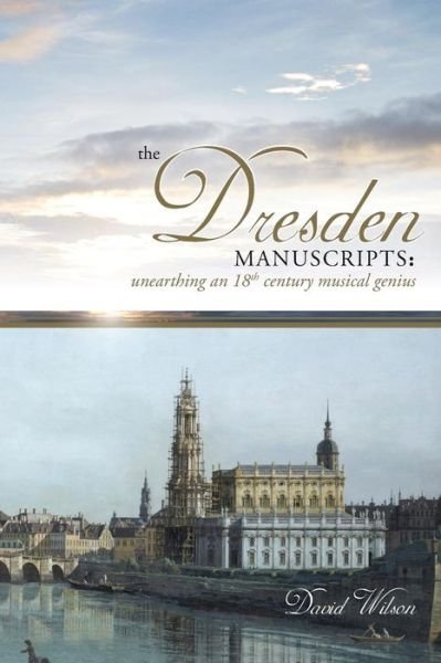 Cover for David Wilson · The Dresden Manuscripts: Unearthing an 18th Century Musical Genius (Paperback Book) (2014)