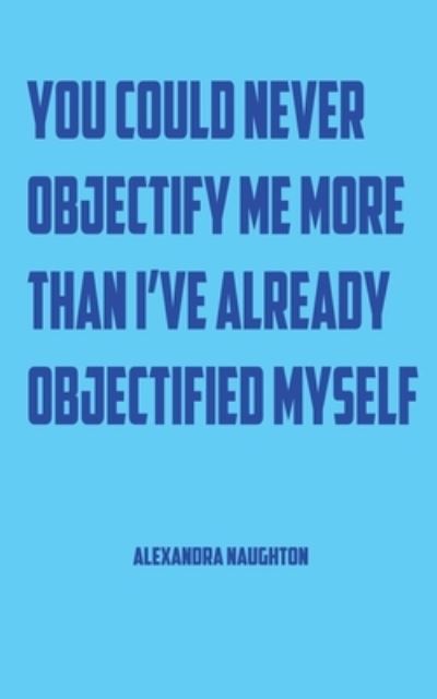 Cover for Amazon Digital Services LLC - KDP Print US · You Could Never Objectify Me More Than I've Already Objectified Myself (Paperback Book) (2015)