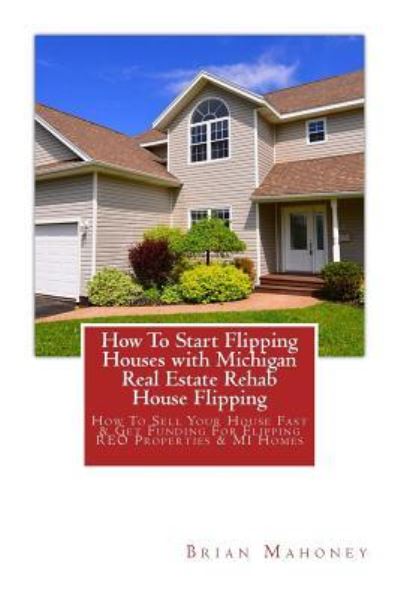 Cover for Brian Mahoney · How To Start Flipping Houses with Michigan Real Estate Rehab House Flipping (Paperback Book) (2017)