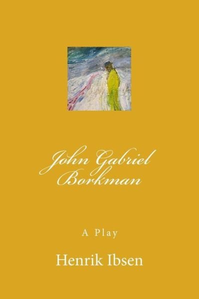 John Gabriel Borkman - Henrik Ibsen - Livros - Createspace Independent Publishing Platf - 9781979655804 - 10 de novembro de 2017