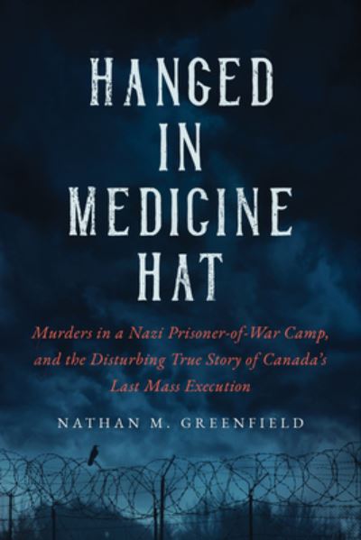 Cover for Nathan Greenfield · Hanged in Medicine Hat: Murders in a Nazi Prisoner-of-War Camp, and the Disturbing True Story of Canada's Last Mass Execution (Gebundenes Buch) (2022)