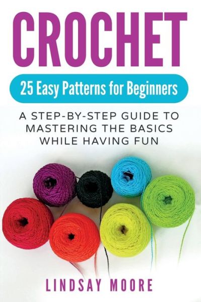 Cover for Lindsay Moore · Crochet: 25 Easy Patterns For Beginners: A Step-By-Step Guide To Mastering The Basics While Having Fun (Paperback Book) (2019)