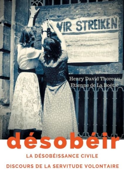 Cover for Henry David Thoreau · Desobeir (La desobeissance civile) suivi du Discours de la servitude volontaire d'Etienne de La Boetie: texte integral (Paperback Bog) (2019)