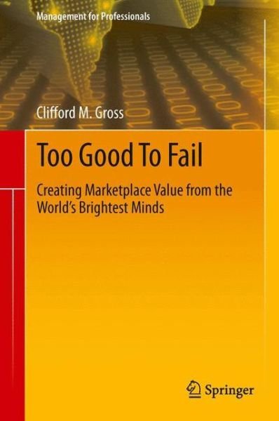 Too Good To Fail: Creating Marketplace Value from the World's Brightest Minds - Management for Professionals - Clifford M. Gross - Kirjat - Springer International Publishing AG - 9783319002804 - maanantai 3. kesäkuuta 2013