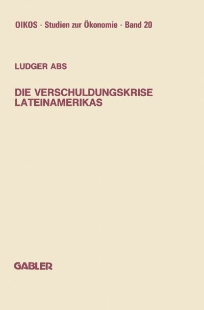 Die Verschuldungskrise Lateinamerikas - Oikos Studien Zur OEkonomie - Ludger Abs - Livros - Gabler Verlag - 9783409147804 - 1988