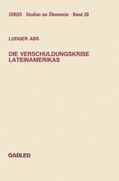 Die Verschuldungskrise Lateinamerikas - Oikos Studien Zur OEkonomie - Ludger Abs - Boeken - Gabler Verlag - 9783409147804 - 1988