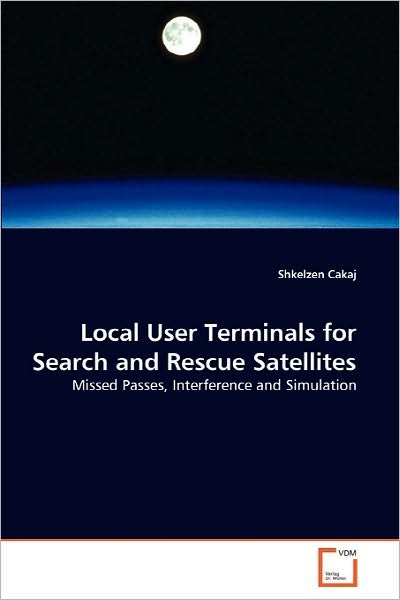 Cover for Shkelzen Cakaj · Local User Terminals for Search and Rescue Satellites: Missed Passes, Interference and Simulation (Paperback Book) (2010)