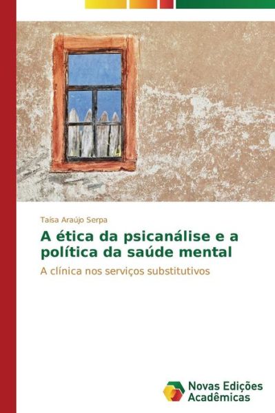 Cover for Taísa Araújo Serpa · A Ética Da Psicanálise E a Política Da Saúde Mental: a Clínica Nos Serviços Substitutivos (Paperback Book) [Portuguese edition] (2014)