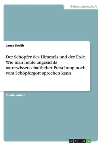 Cover for Laura Smith · Der Schoepfer des Himmels und der Erde. Wie man heute angesichts naturwissenschaftlicher Forschung noch vom Schoepfergott sprechen kann (Paperback Book) [German edition] (2015)