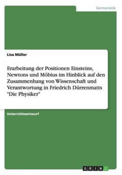 Cover for Lisa Muller · Erarbeitung Der Positionen Einsteins, Newtons Und Mobius Im Hinblick Auf den Zusammenhang Von Wissenschaft Und Verantwortung in Friedrich Durrenmatts (Paperback Book) (2015)